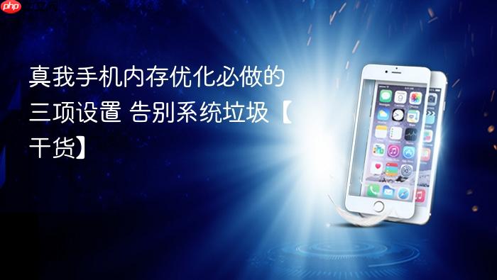 真我手机内存优化必做的三项设置 告别系统垃圾【干货】