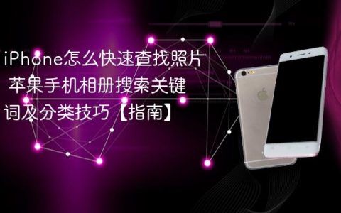 iPhone怎么快速查找照片 苹果手机相册搜索关键词及分类技巧【指南】