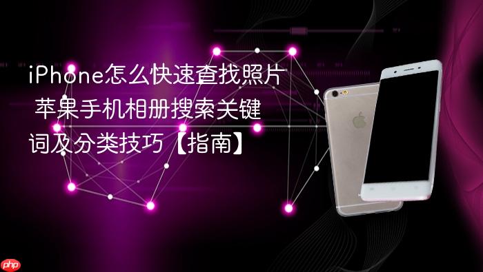 iphone怎么快速查找照片 苹果手机相册搜索关键词及分类技巧【指南】