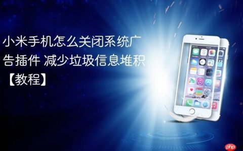 小米手机怎么关闭系统广告插件 减少垃圾信息堆积【教程】
