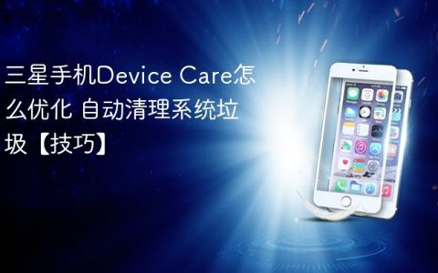 三星手机Device Care怎么优化 自动清理系统垃圾【技巧】