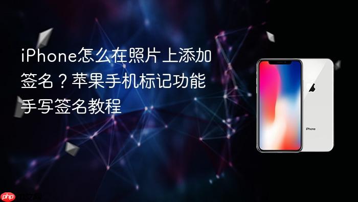 iphone怎么在照片上添加签名？苹果手机标记功能手写签名教程