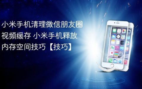 小米手机清理微信朋友圈视频缓存 小米手机释放内存空间技巧【技巧】