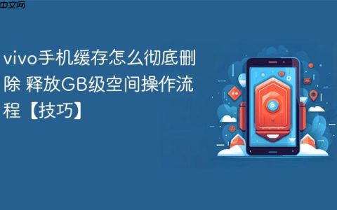 vivo手机缓存怎么彻底删除 释放GB级空间操作流程【技巧】