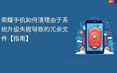 荣耀手机如何清理由于系统升级失败导致的冗余文件【指南】