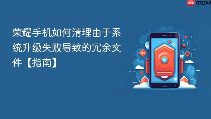 荣耀手机如何清理由于系统升级失败导致的冗余文件【指南】