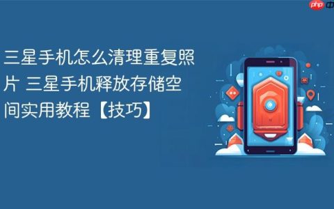 三星手机怎么清理重复照片 三星手机释放存储空间实用教程【技巧】