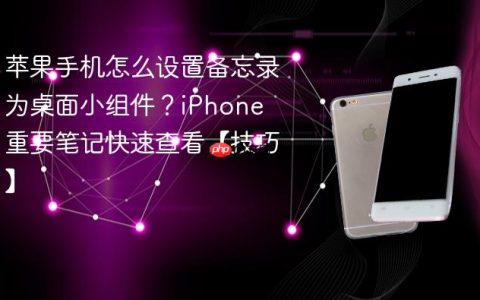 苹果手机怎么设置备忘录为桌面小组件？iPhone 重要笔记快速查看【技巧】