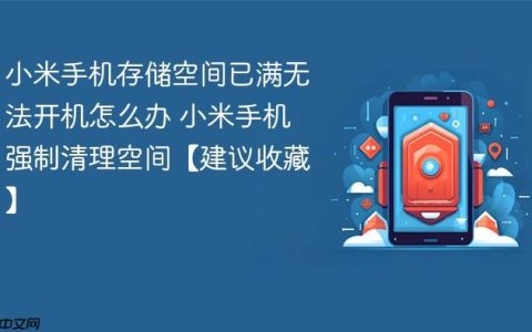 小米手机存储空间已满无法开机怎么办 小米手机强制清理空间【建议收藏】