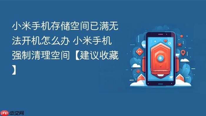 小米手机存储空间已满无法开机怎么办 小米手机强制清理空间【建议收藏】