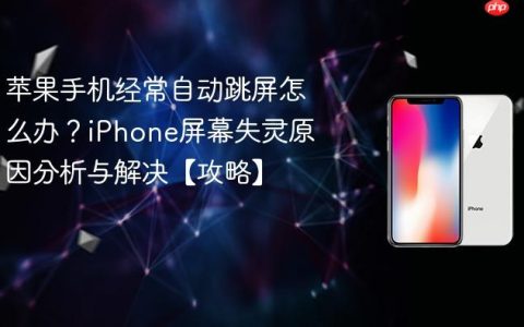 苹果手机经常自动跳屏怎么办？iPhone屏幕失灵原因分析与解决【攻略】