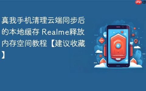 真我手机清理云端同步后的本地缓存 Realme释放内存空间教程【建议收藏】