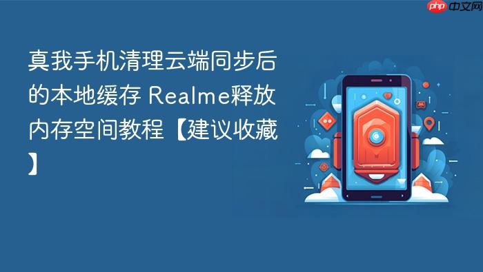 真我手机清理云端同步后的本地缓存 realme释放内存空间教程【建议收藏】