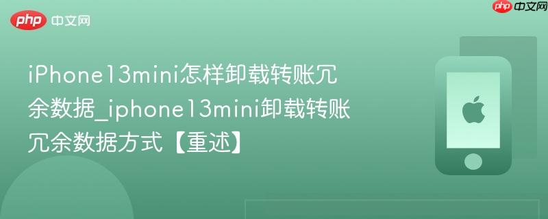 iphone13mini怎样卸载转账冗余数据_iphone13mini卸载转账冗余数据方式【重述】