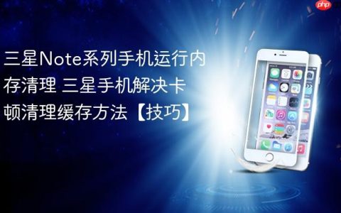 三星Note系列手机运行内存清理 三星手机解决卡顿清理缓存方法【技巧】