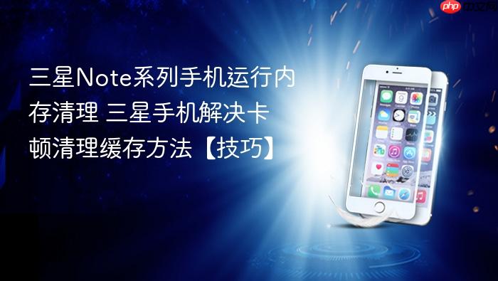 三星note系列手机运行内存清理 三星手机解决卡顿清理缓存方法【技巧】