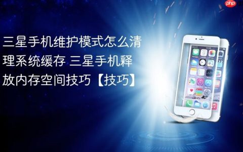 三星手机维护模式怎么清理系统缓存 三星手机释放内存空间技巧【技巧】