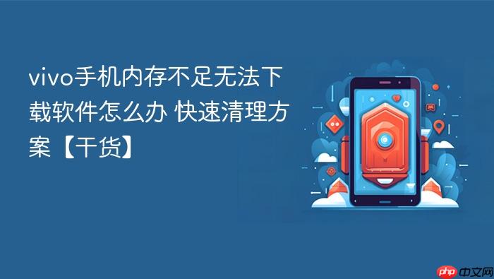 vivo手机内存不足无法下载软件怎么办 快速清理方案【干货】