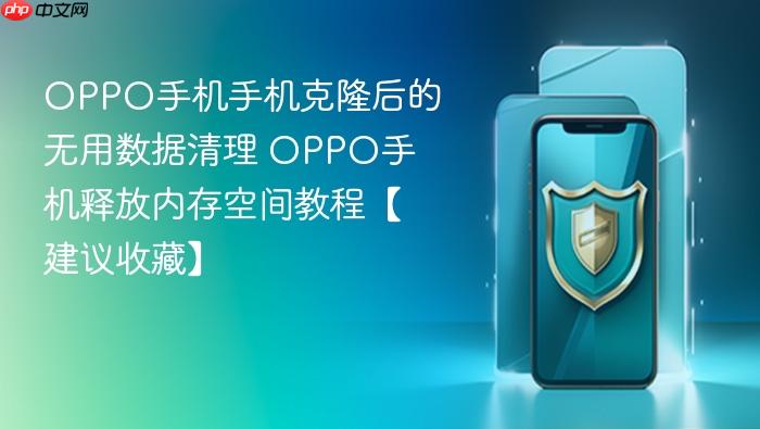 oppo手机手机克隆后的无用数据清理 oppo手机释放内存空间教程【建议收藏】