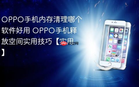 OPPO手机内存清理哪个软件好用 OPPO手机释放空间实用技巧【实用】