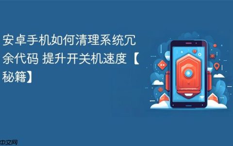 安卓手机如何清理系统冗余代码 提升开关机速度【秘籍】