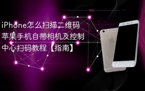 iPhone怎么扫描二维码 苹果手机自带相机及控制中心扫码教程【指南】