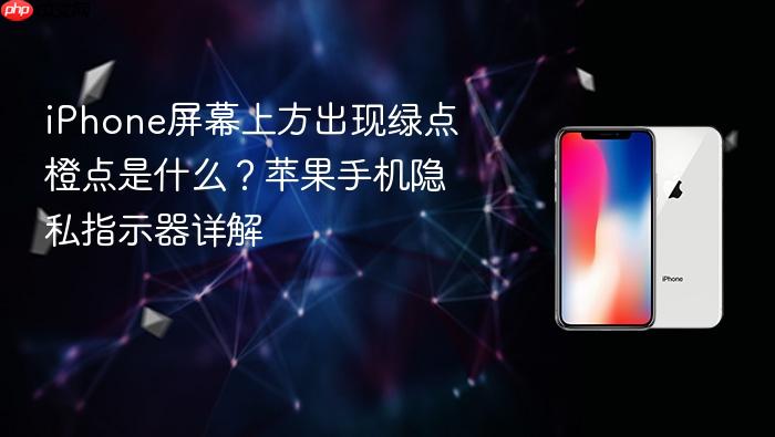 iphone屏幕上方出现绿点橙点是什么？苹果手机隐私指示器详解