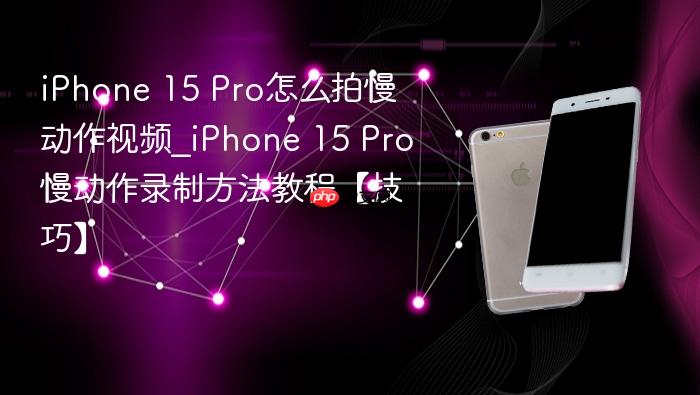 iphone 15 pro怎么拍慢动作视频_iphone 15 pro慢动作录制方法教程【技巧】