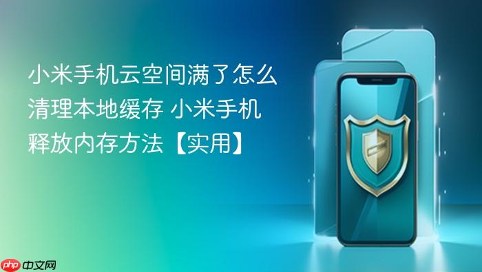 小米手机云空间满了怎么清理本地缓存 小米手机释放内存方法【实用】