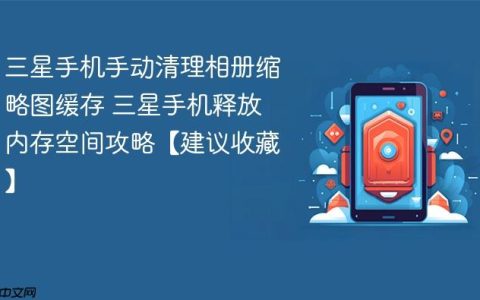 三星手机手动清理相册缩略图缓存 三星手机释放内存空间攻略【建议收藏】