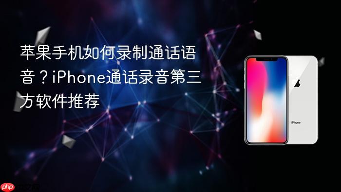 苹果手机如何录制通话语音？iphone通话录音第三方软件推荐