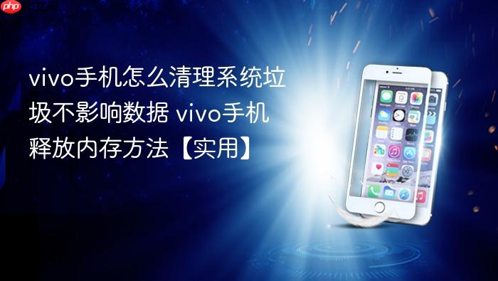 vivo手机怎么清理系统垃圾不影响数据 vivo手机释放内存方法【实用】