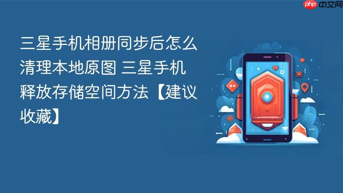 三星手机相册同步后怎么清理本地原图 三星手机释放存储空间方法【建议收藏】