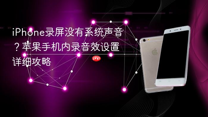 iphone录屏没有系统声音？苹果手机内录音效设置详细攻略
