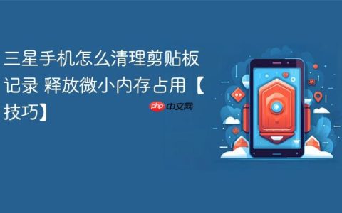 三星手机怎么清理剪贴板记录 释放微小内存占用【技巧】