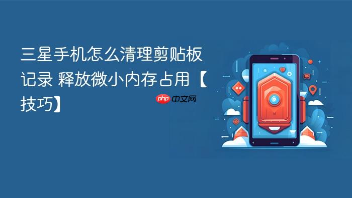 三星手机怎么清理剪贴板记录 释放微小内存占用【技巧】