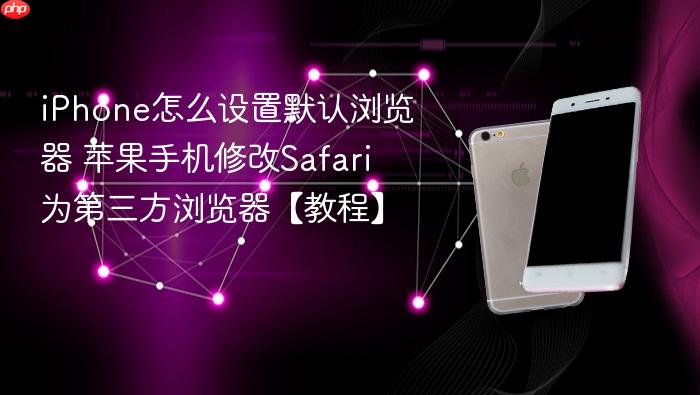 iphone怎么设置默认浏览器 苹果手机修改safari为第三方浏览器【教程】