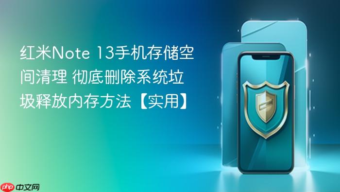 红米note 13手机存储空间清理 彻底删除系统垃圾释放内存方法【实用】
