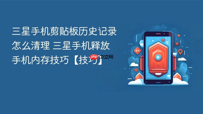 三星手机剪贴板历史记录怎么清理 三星手机释放手机内存技巧【技巧】