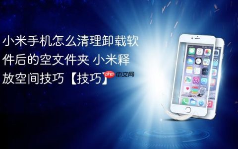小米手机怎么清理卸载软件后的空文件夹 小米释放空间技巧【技巧】