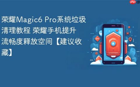 荣耀Magic6 Pro系统垃圾清理教程 荣耀手机提升流畅度释放空间【建议收藏】