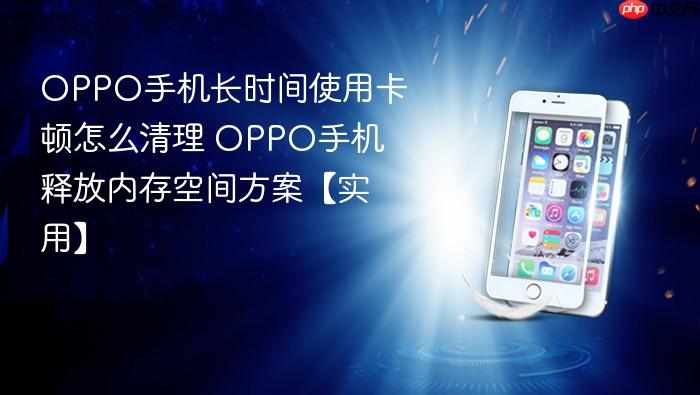 oppo手机长时间使用卡顿怎么清理 oppo手机释放内存空间方案【实用】