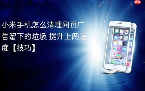 小米手机怎么清理网页广告留下的垃圾 提升上网速度【技巧】