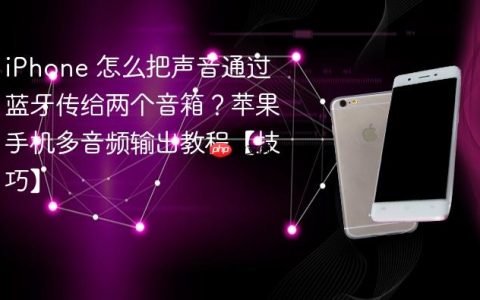 iPhone 怎么把声音通过蓝牙传给两个音箱？苹果手机多音频输出教程【技巧】