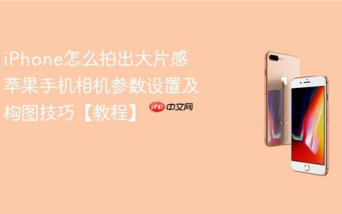 iPhone怎么拍出大片感 苹果手机相机参数设置及构图技巧【教程】
