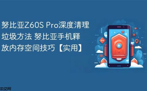 努比亚Z60S Pro深度清理垃圾方法 努比亚手机释放内存空间技巧【实用】