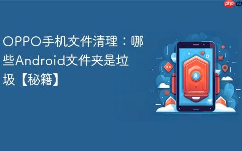 OPPO手机文件清理：哪些Android文件夹是垃圾【秘籍】