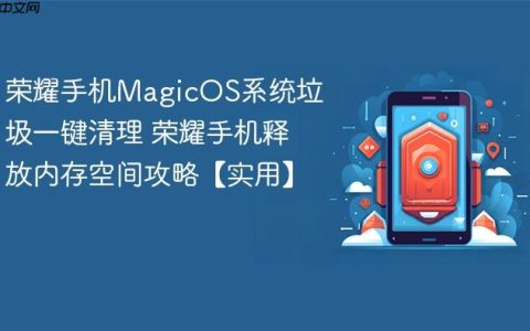 荣耀手机MagicOS系统垃圾一键清理 荣耀手机释放内存空间攻略【实用】
