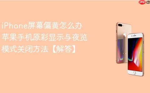 iPhone屏幕偏黄怎么办 苹果手机原彩显示与夜览模式关闭方法【解答】