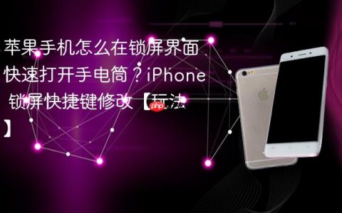 苹果手机怎么在锁屏界面快速打开手电筒？iPhone 锁屏快捷键修改【玩法】